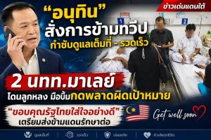 “อนุทิน” ยกหู.สั่งข้ามทวีป กำชับดูแล นทท.มาเลย์ 2 ราย เต็มที่ – รวดเร็ว หลังโดนระเบิดขณะขับรถเตรียมกลับ โจรใต้พลาดเป้าหมายด้านภาครัฐ..เข้าเยี่ยมผู้บาดเจ็บ สาหัส 1 เจ็บเล็กน้อย 1