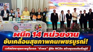 ผนึก 14 หน่วยงาน ขับเคลื่อนสุขภาพคนเพชรบูรณ์! เวทีสมัชชาสุขภาพชูโมเดล “ท่าพล” สู้ภัย NCDs สร้างชุมชนกินดีอยู่ดี